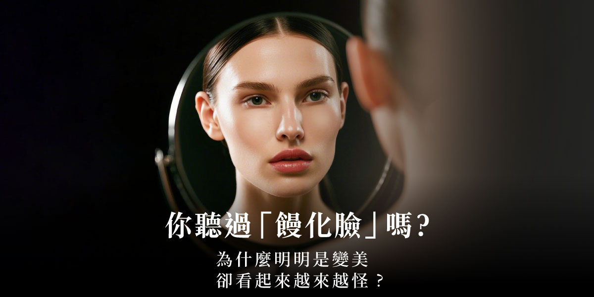 你聽過「饅化臉」嗎?為什麼明明是變美,卻看起來越來越怪?皮膚專科陳昱璁醫師 | 雅丰麗緻美膚診所