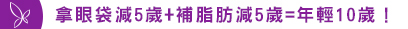 拿眼袋減5歲+補脂肪減5歲=年輕10歲！